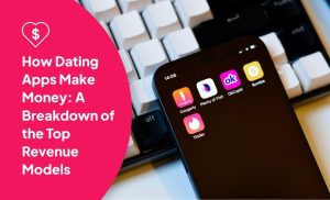 How Dating Apps Make Money: A Breakdown of the Top Revenue Models