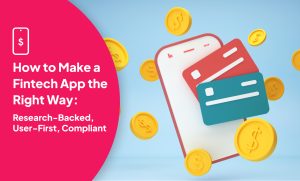 How to Make a Fintech App the Right Way: Research-Backed, User-First, Compliant