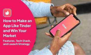 How to Make an App Like Tinder and Win Your Market: Features, Tech Stack, and Launch Strategy